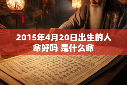2015年4月20日出生的人命好吗 是什么命