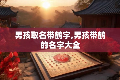 男孩取名带鹤字,男孩带鹤的名字大全