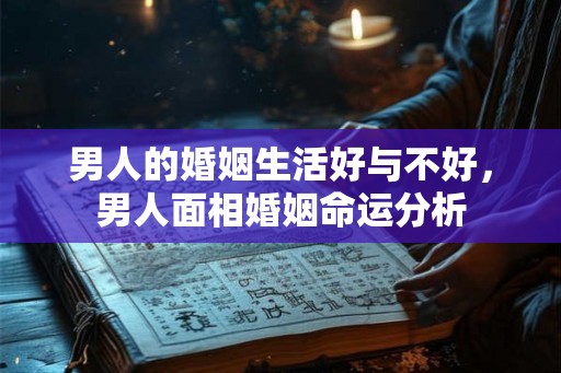 男人的婚姻生活好与不好，男人面相婚姻命运分析