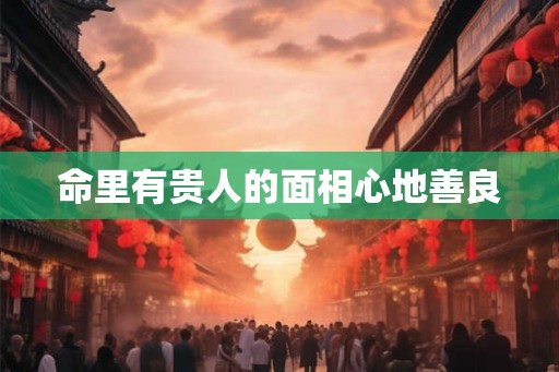 命里有贵人的面相心地善良