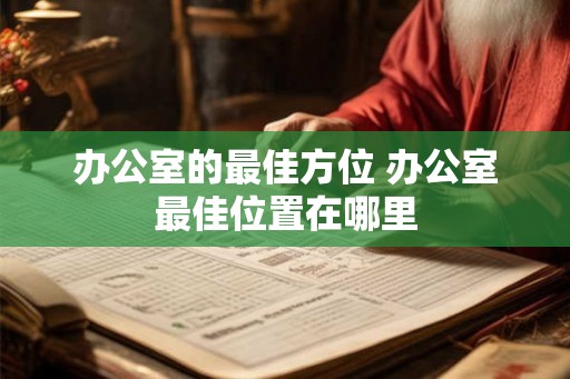 办公室的最佳方位 办公室最佳位置在哪里