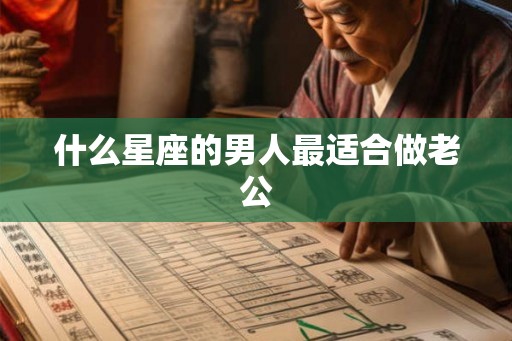 什么星座的男人最适合做老公
