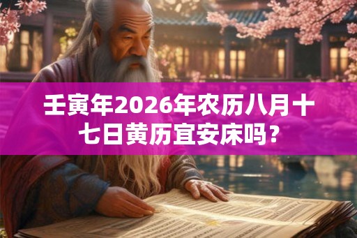壬寅年2026年农历八月十七日黄历宜安床吗？