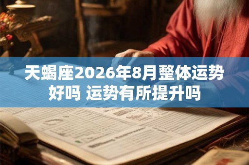 天蝎座2026年8月整体运势好吗 运势有所提升吗