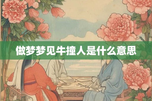 做梦梦见牛撞人是什么意思 做梦梦见牛撞人是什么意思