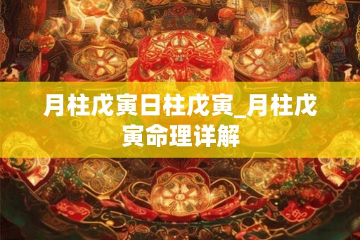 月柱戊寅日柱戊寅_月柱戊寅命理详解 月柱戊寅日柱戊寅_月柱戊寅命理详解