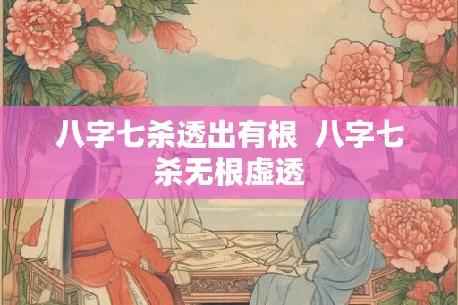 八字七杀透出有根  八字七杀无根虚透