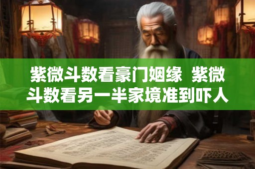 紫微斗数看豪门姻缘  紫微斗数看另一半家境准到吓人