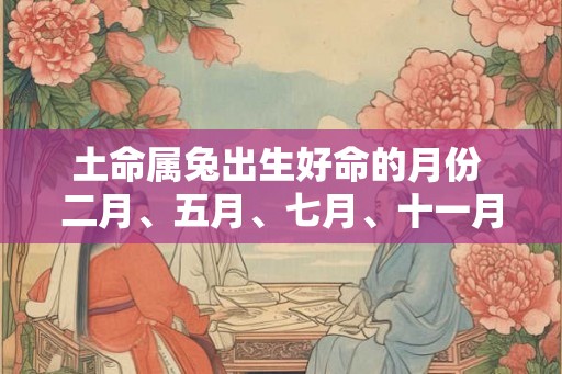 土命属兔出生好命的月份 二月、五月、七月、十一月