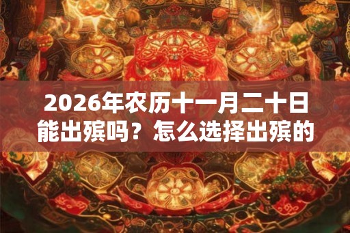 2026年农历十一月二十日能出殡吗？怎么选择出殡的日子？