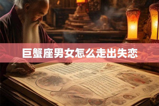 巨蟹座男女怎么走出失恋
