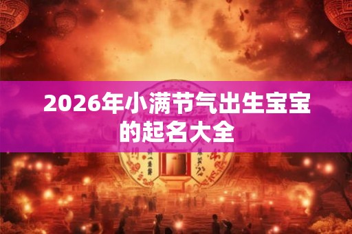 2026年小满节气出生宝宝的起名大全