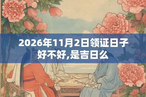 2026年11月2日领证日子好不好,是吉日么