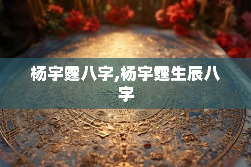 杨宇霆八字,杨宇霆生辰八字