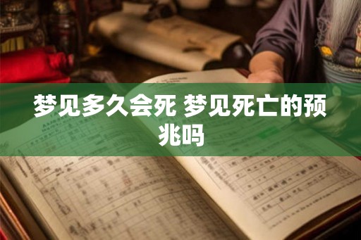 梦见多久会死 梦见死亡的预兆吗 梦见多久会死 梦见死亡的预兆吗