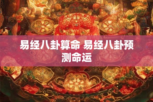 易经八卦算命 易经八卦预测命运