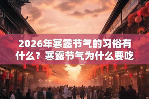 2026年寒露节气的习俗有什么？寒露节气为什么要吃芝麻？