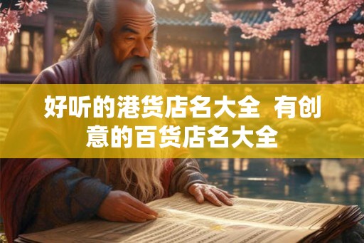 好听的港货店名大全  有创意的百货店名大全