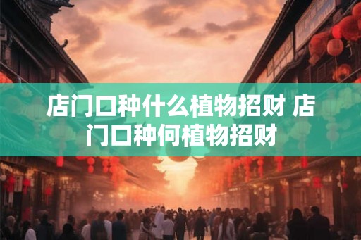 店门口种什么植物招财 店门口种何植物招财