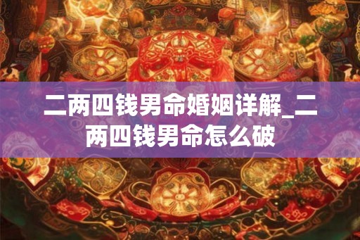 二两四钱男命婚姻详解_二两四钱男命怎么破 二两四钱男命婚姻详解_二两四钱男命怎么破