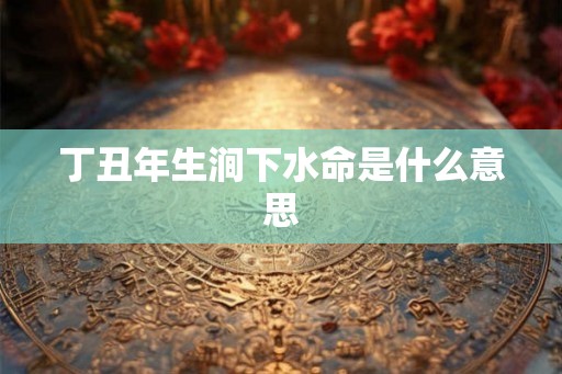 丁丑年生涧下水命是什么意思