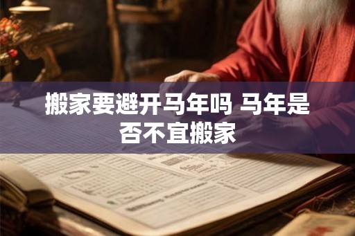 搬家要避开马年吗 马年是否不宜搬家