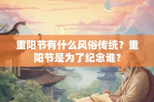 重阳节有什么风俗传统？重阳节是为了纪念谁？