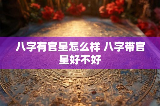八字有官星怎么样 八字带官星好不好