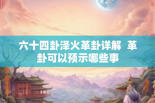 六十四卦泽火革卦详解  革卦可以预示哪些事
