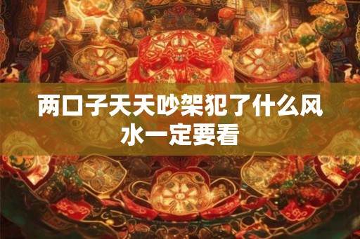 两口子天天吵架犯了什么风水一定要看