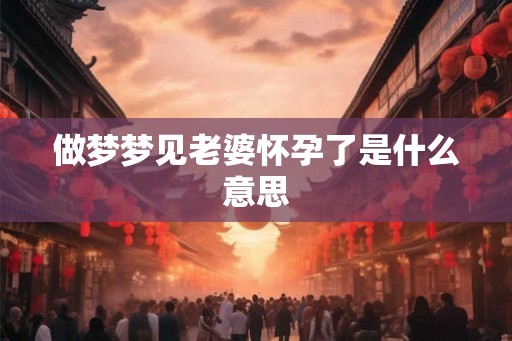 做梦梦见老婆怀孕了是什么意思