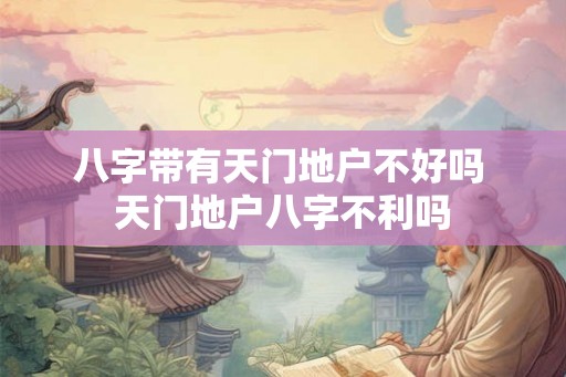 八字带有天门地户不好吗 天门地户八字不利吗