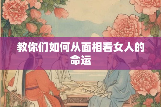 教你们如何从面相看女人的命运
