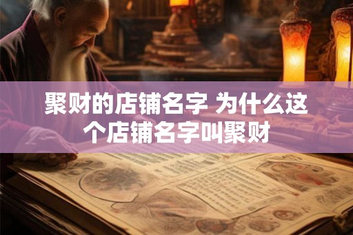 聚财的店铺名字 为什么这个店铺名字叫聚财 聚财的店铺名字 为什么这个店铺名字叫聚财