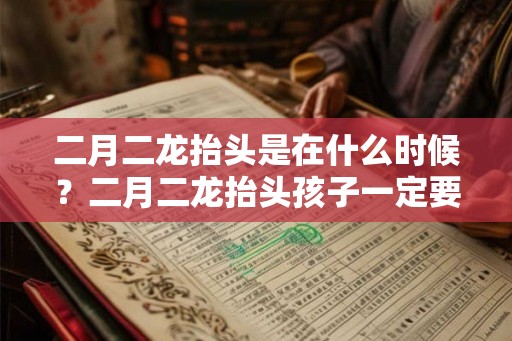 二月二龙抬头是在什么时候？二月二龙抬头孩子一定要剃头？