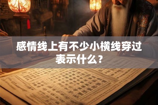 感情线上有不少小横线穿过表示什么？