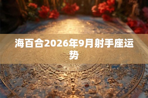 海百合2026年9月射手座运势