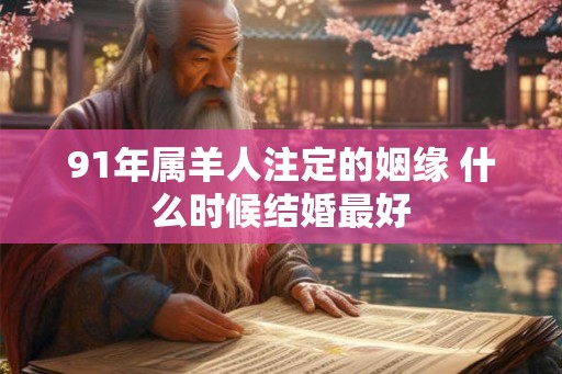 91年属羊人注定的姻缘 什么时候结婚最好
