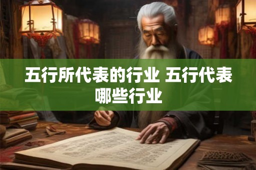 五行所代表的行业 五行代表哪些行业 五行所代表的行业 五行代表哪些行业
