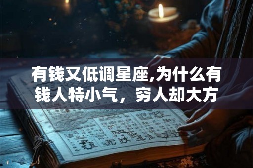 有钱又低调星座,为什么有钱人特小气，穷人却大方