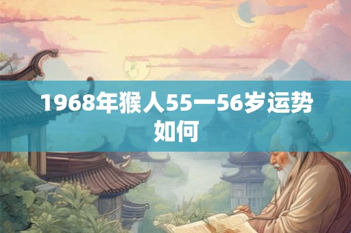 1968年猴人55一56岁运势如何