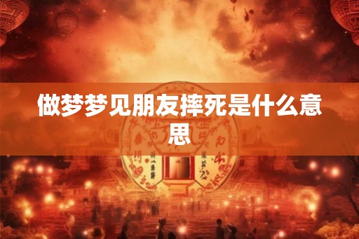 做梦梦见朋友摔死是什么意思
