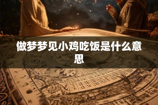 做梦梦见小鸡吃饭是什么意思