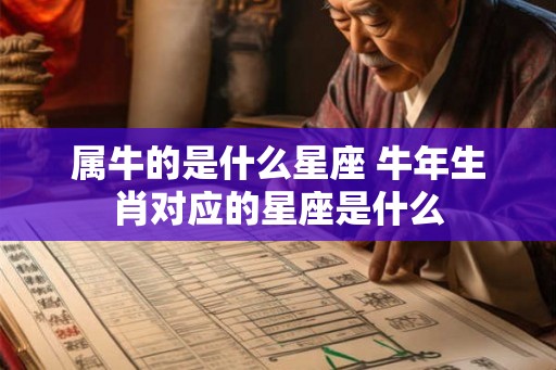 属牛的是什么星座 牛年生肖对应的星座是什么