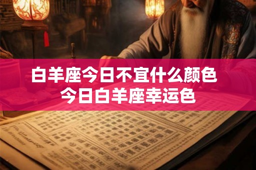 白羊座今日不宜什么颜色  今日白羊座幸运色