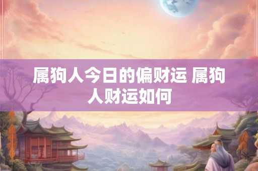属狗人今日的偏财运 属狗人财运如何