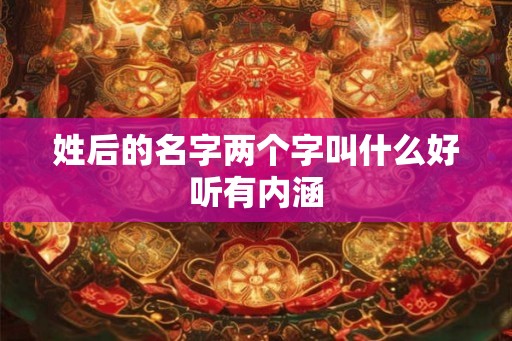 姓后的名字两个字叫什么好听有内涵