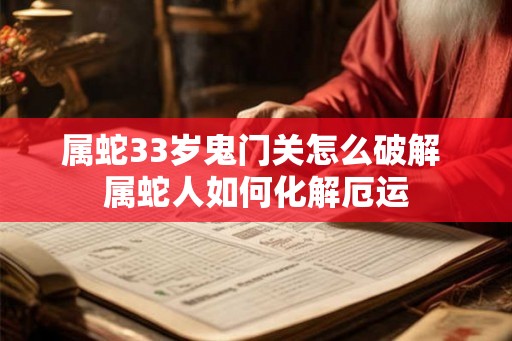 属蛇33岁鬼门关怎么破解 属蛇人如何化解厄运