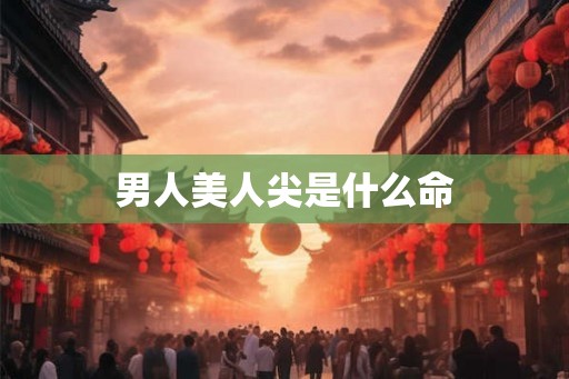 男人美人尖是什么命