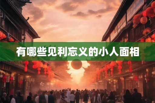有哪些见利忘义的小人面相